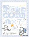 星际直播养崽后我爆火了 星际直播养崽后我爆火了