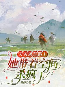 天灾逃荒路上:她带着空间杀疯了 天灾逃荒路上:她带着空间杀疯了