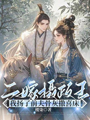 二嫁摄政王,我扬了前夫骨灰撒喜床 二嫁摄政王,我扬了前夫骨灰撒喜床